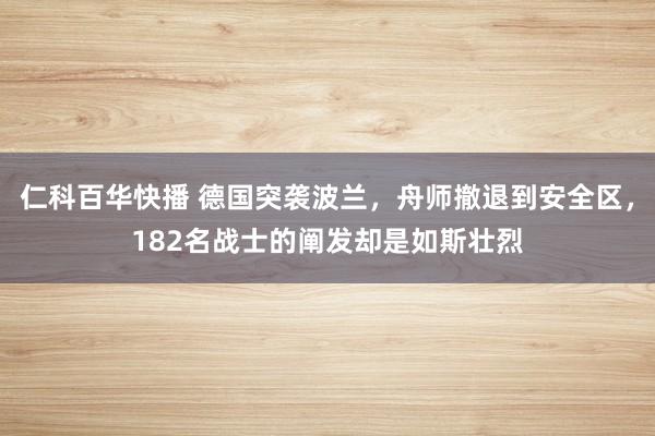 仁科百华快播 德国突袭波兰，舟师撤退到安全区，182名战士的阐发却是如斯壮烈