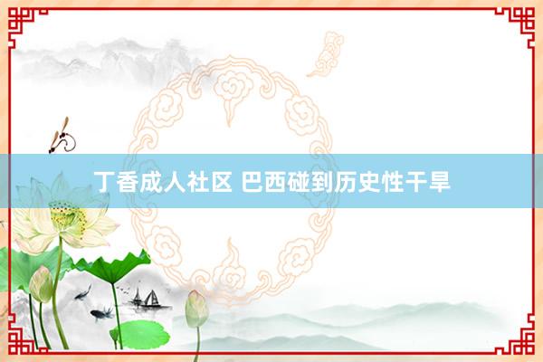 丁香成人社区 巴西碰到历史性干旱