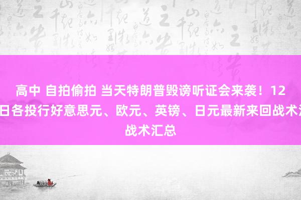 高中 自拍偷拍 当天特朗普毁谤听证会来袭！12月9日各投行好意思元、欧元、英镑、日元最新来回战术汇总