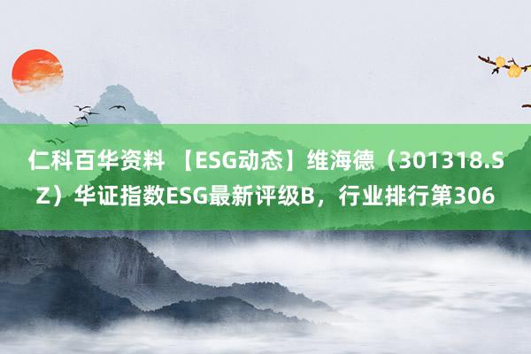 仁科百华资料 【ESG动态】维海德（301318.SZ）华证指数ESG最新评级B，行业排行第306