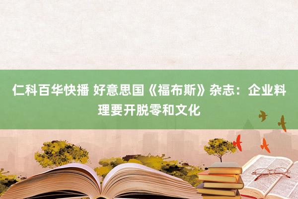 仁科百华快播 好意思国《福布斯》杂志：企业料理要开脱零和文化