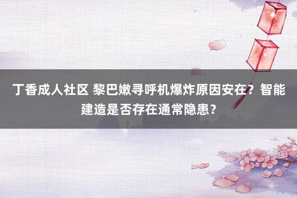 丁香成人社区 黎巴嫩寻呼机爆炸原因安在？智能建造是否存在通常隐患？