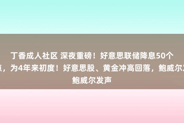 丁香成人社区 深夜重磅！好意思联储降息50个基点，为4年来初度！好意思股、黄金冲高回落，鲍威尔发声