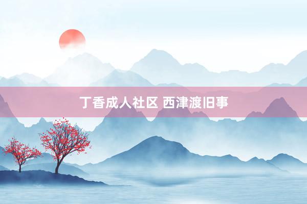 丁香成人社区 西津渡旧事