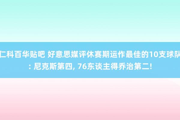 仁科百华贴吧 好意思媒评休赛期运作最佳的10支球队: 尼克斯第四， 76东谈主得乔治第二!