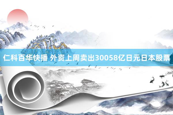 仁科百华快播 外资上周卖出30058亿日元日本股票