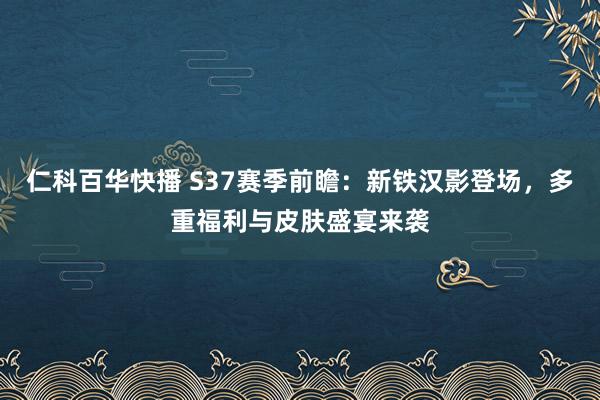 仁科百华快播 S37赛季前瞻：新铁汉影登场，多重福利与皮肤盛宴来袭