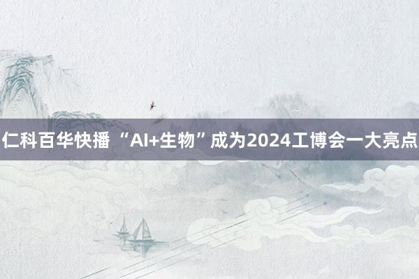 仁科百华快播 “AI+生物”成为2024工博会一大亮点