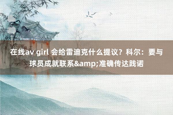 在线av girl 会给雷迪克什么提议？科尔：要与球员成就联系&准确传达践诺