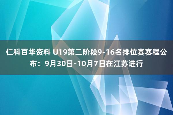 仁科百华资料 U19第二阶段9-16名排位赛赛程公布：9月30日-10月7日在江苏进行