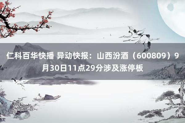 仁科百华快播 异动快报：山西汾酒（600809）9月30日11点29分涉及涨停板