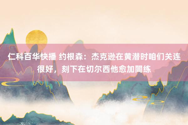 仁科百华快播 约根森：杰克逊在黄潜时咱们关连很好，刻下在切尔西他愈加闇练