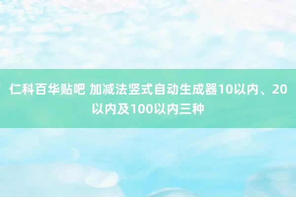 仁科百华贴吧 加减法竖式自动生成器10以内、20以内及100以内三种