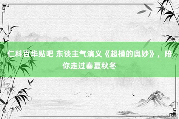 仁科百华贴吧 东谈主气演义《超模的奥妙》，陪你走过春夏秋冬