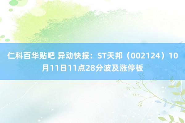 仁科百华贴吧 异动快报：ST天邦（002124）10月11日11点28分波及涨停板