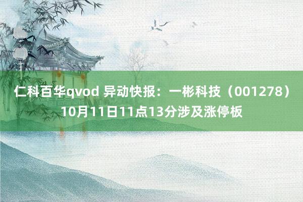 仁科百华qvod 异动快报：一彬科技（001278）10月11日11点13分涉及涨停板