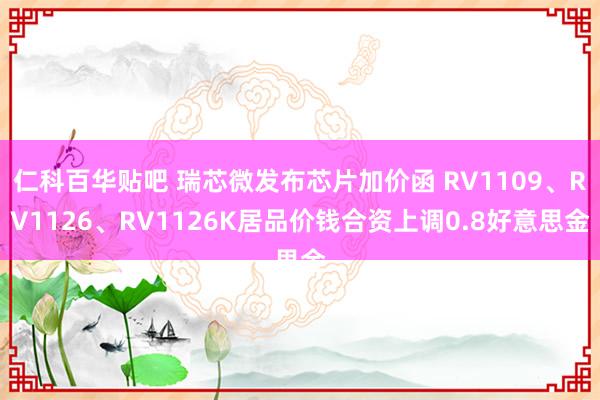 仁科百华贴吧 瑞芯微发布芯片加价函 RV1109、RV1126、RV1126K居品价钱合资上调0.8好意思金