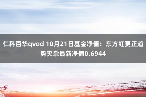 仁科百华qvod 10月21日基金净值：东方红更正趋势夹杂最新净值0.6944