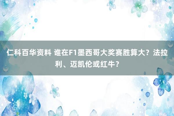 仁科百华资料 谁在F1墨西哥大奖赛胜算大？法拉利、迈凯伦或红牛？