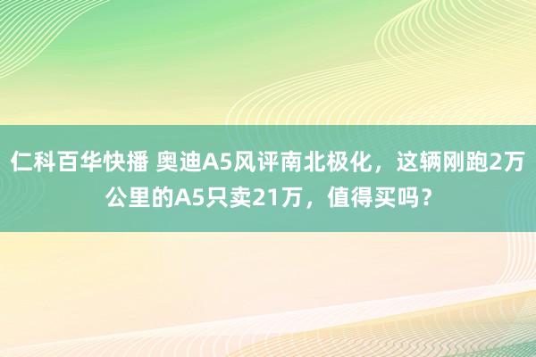 仁科百华快播 奥迪A5风评南北极化，这辆刚跑2万公里的A5只卖21万，值得买吗？