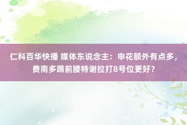 仁科百华快播 媒体东说念主：申花额外有点多，费南多踢前腰特谢拉打8号位更好？