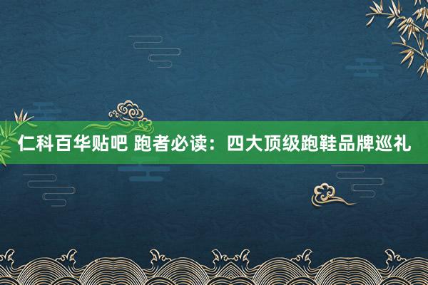 仁科百华贴吧 跑者必读：四大顶级跑鞋品牌巡礼