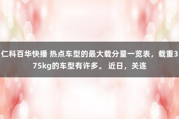 仁科百华快播 热点车型的最大载分量一览表，载重375kg的车型有许多。 近日，关连