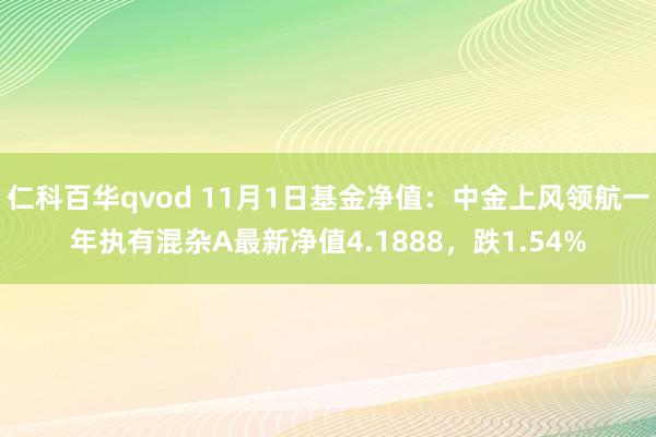 仁科百华qvod 11月1日基金净值：中金上风领航一年执有混杂A最新净值4.1888，跌1.54%