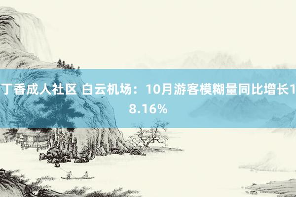 丁香成人社区 白云机场：10月游客模糊量同比增长18.16%