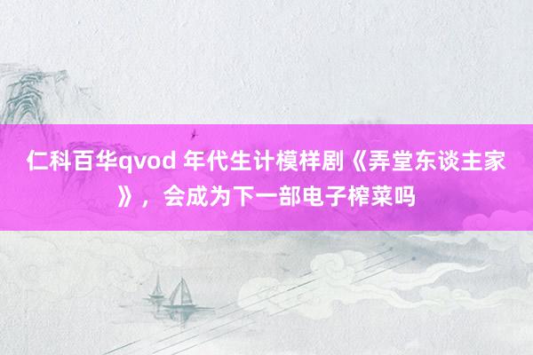 仁科百华qvod 年代生计模样剧《弄堂东谈主家》，会成为下一部电子榨菜吗