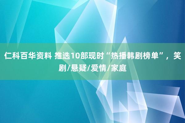 仁科百华资料 推选10部现时“热播韩剧榜单”，笑剧/悬疑/爱情/家庭