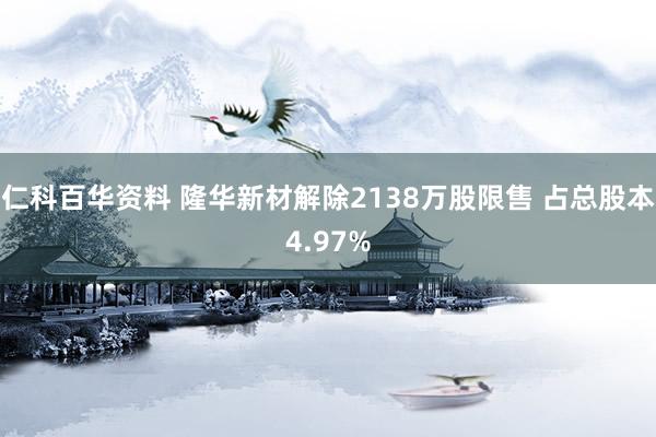 仁科百华资料 隆华新材解除2138万股限售 占总股本4.97%