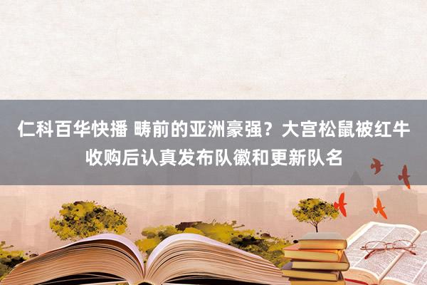 仁科百华快播 畴前的亚洲豪强？大宫松鼠被红牛收购后认真发布队徽和更新队名