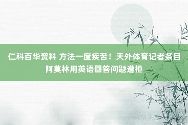 仁科百华资料 方法一度疾苦！天外体育记者条目阿莫林用英语回答问题遭拒