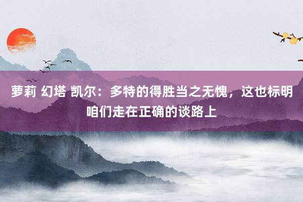 萝莉 幻塔 凯尔：多特的得胜当之无愧，这也标明咱们走在正确的谈路上