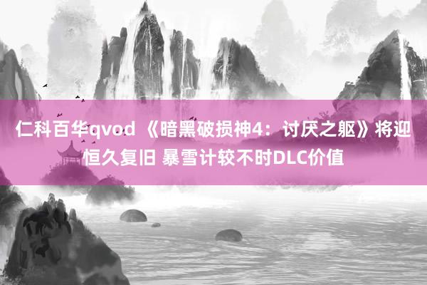 仁科百华qvod 《暗黑破损神4：讨厌之躯》将迎恒久复旧 暴雪计较不时DLC价值