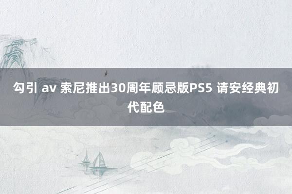 勾引 av 索尼推出30周年顾忌版PS5 请安经典初代配色