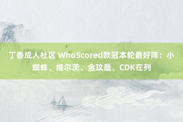 丁香成人社区 WhoScored欧冠本轮最好阵：小蜘蛛、维尔茨、金玟哉、CDK在列