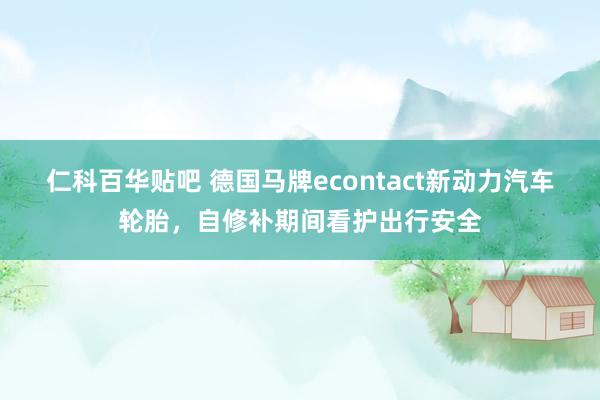 仁科百华贴吧 德国马牌econtact新动力汽车轮胎，自修补期间看护出行安全