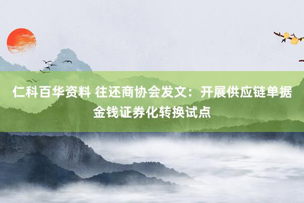 仁科百华资料 往还商协会发文：开展供应链单据金钱证券化转换试点