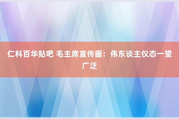 仁科百华贴吧 毛主席宣传画：伟东谈主仪态一望广泛