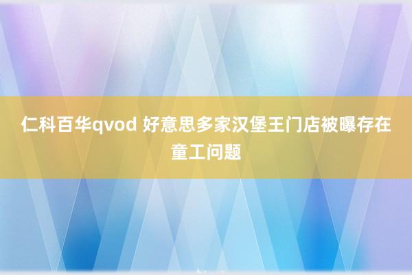 仁科百华qvod 好意思多家汉堡王门店被曝存在童工问题