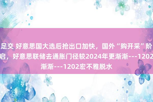 足交 好意思国大选后抢出口加快，国外“购开采”阶段或提前开启，好意思联储去通胀门径较2024年更渐渐---1202宏不雅脱水