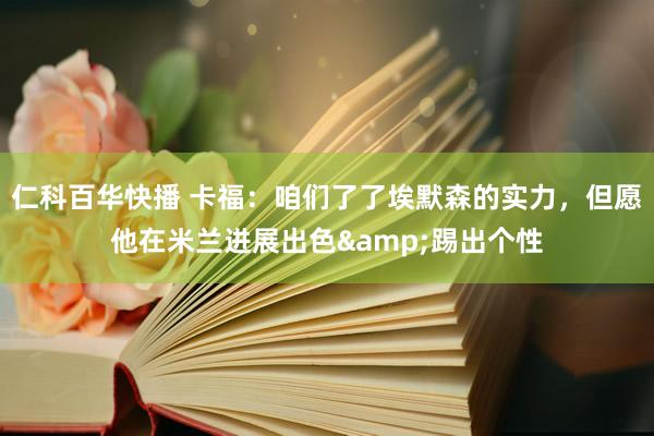 仁科百华快播 卡福：咱们了了埃默森的实力，但愿他在米兰进展出色&踢出个性