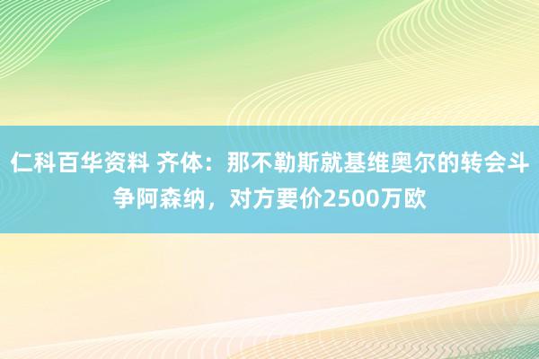 仁科百华资料 齐体：那不勒斯就基维奥尔的转会斗争阿森纳，对方要价2500万欧