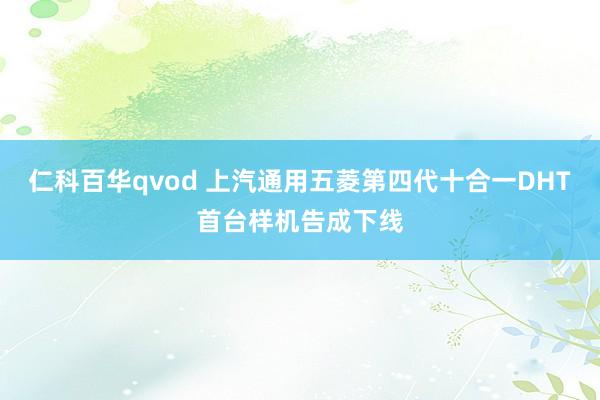 仁科百华qvod 上汽通用五菱第四代十合一DHT首台样机告成下线