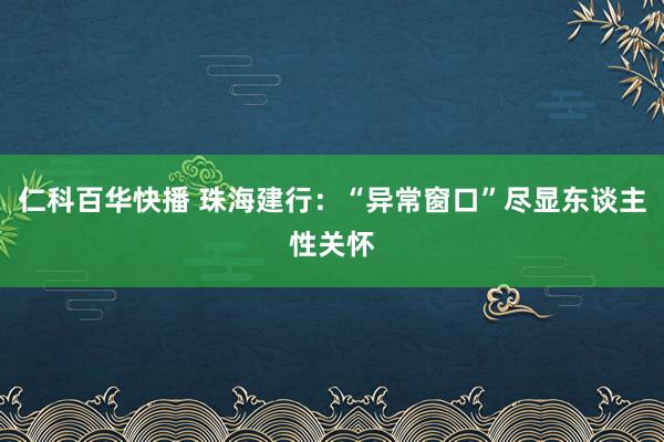 仁科百华快播 珠海建行：“异常窗口”尽显东谈主性关怀