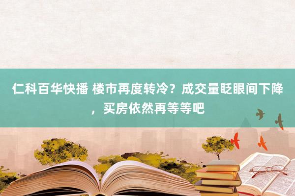 仁科百华快播 楼市再度转冷？成交量眨眼间下降，买房依然再等等吧