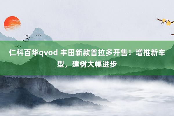 仁科百华qvod 丰田新款普拉多开售！增推新车型，建树大幅进步