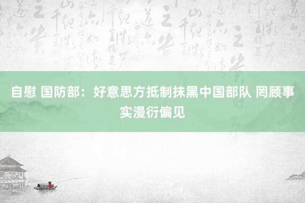 自慰 国防部：好意思方抵制抹黑中国部队 罔顾事实漫衍偏见